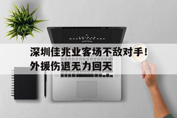 关于深圳佳兆业客场不敌对手！外援伤退无力回天的信息