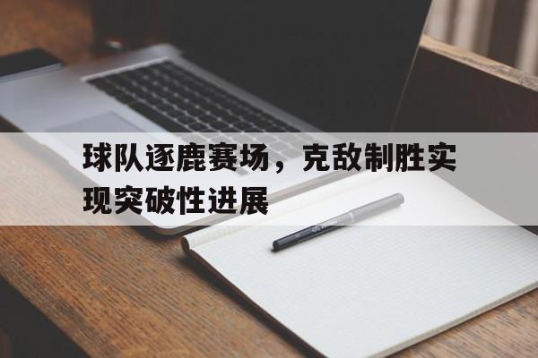 关于球队逐鹿赛场，克敌制胜实现突破性进展的信息