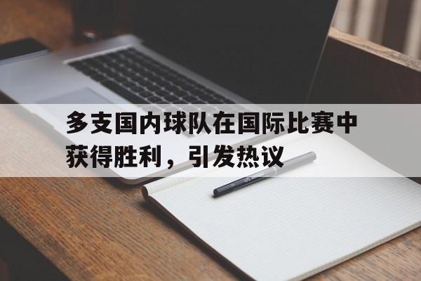 关于多支国内球队在国际比赛中获得胜利，引发热议的信息