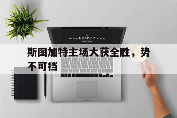斯图加特主场大获全胜，势不可挡的简单介绍
