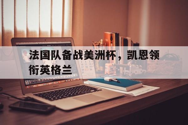 法国队备战美洲杯，凯恩领衔英格兰