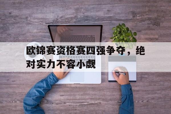 欧锦赛资格赛四强争夺，绝对实力不容小觑的简单介绍
