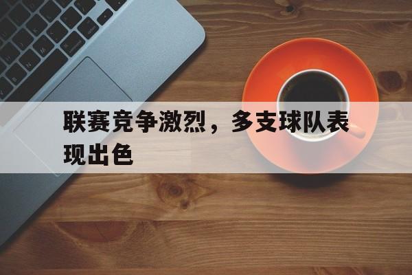 联赛竞争激烈，多支球队表现出色