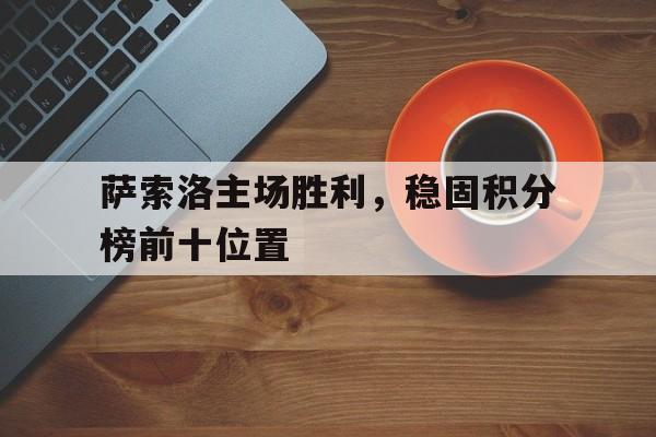 萨索洛主场胜利，稳固积分榜前十位置的简单介绍