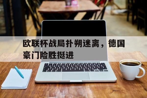 欧联杯战局扑朔迷离，德国豪门险胜挺进