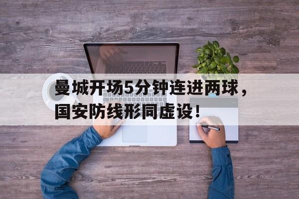 曼城开场5分钟连进两球，国安防线形同虚设！曼城2队