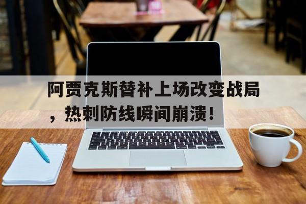 阿贾克斯替补上场改变战局，热刺防线瞬间崩溃！
